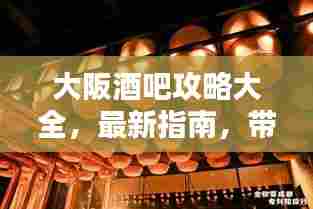 大阪酒吧攻略大全,最新指南,带你领略夜生活魅力!