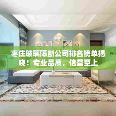 枣庄玻璃隔断公司排名榜单揭晓！专业品质，信誉至上