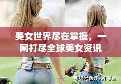 美女世界尽在掌握，一网打尽全球美女资讯