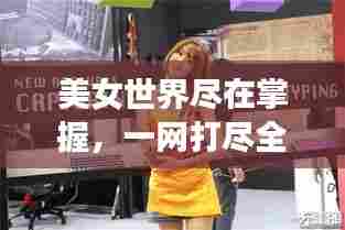 美女世界尽在掌握,一网打尽全球美女资讯