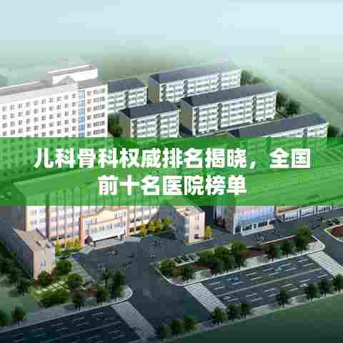儿科骨科权威排名揭晓，全国前十名医院榜单