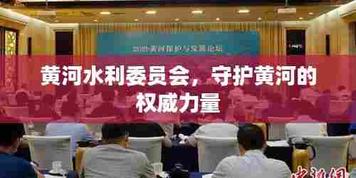 黄河水利委员会,守护黄河的权威力量