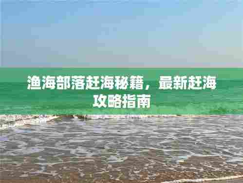 渔海部落赶海秘籍,最新赶海攻略指南