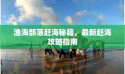 渔海部落赶海秘籍,最新赶海攻略指南