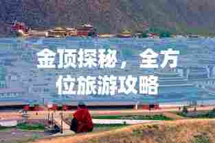 金顶探秘,全方位旅游攻略