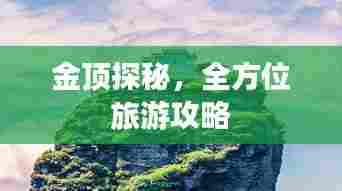 金顶探秘,全方位旅游攻略