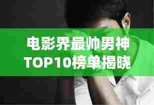 电影界最帅男神TOP10榜单揭晓!