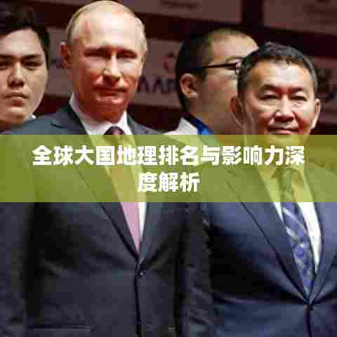 全球大国地理排名与影响力深度解析