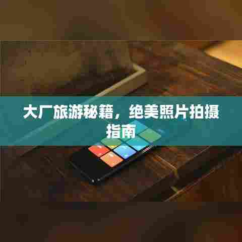 大厂旅游秘籍，绝美照片拍摄指南