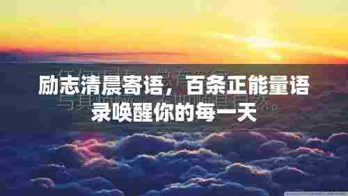 励志清晨寄语，百条正能量语录唤醒你的每一天