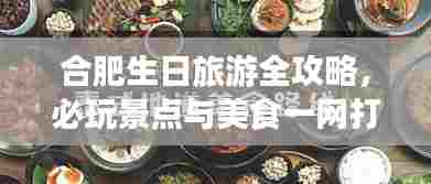 合肥生日旅游全攻略，必玩景点与美食一网打尽！