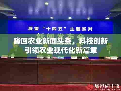 隆回农业新闻头条,科技创新引领农业现代化新篇章