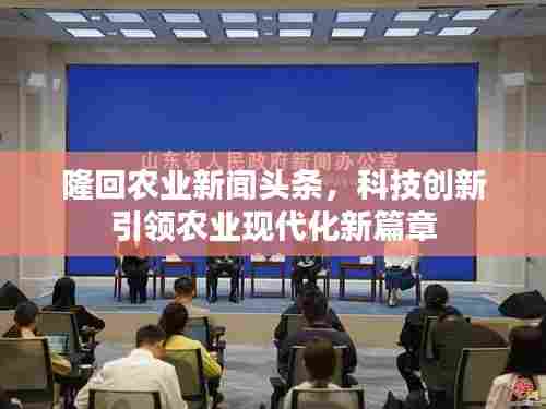 隆回农业新闻头条,科技创新引领农业现代化新篇章