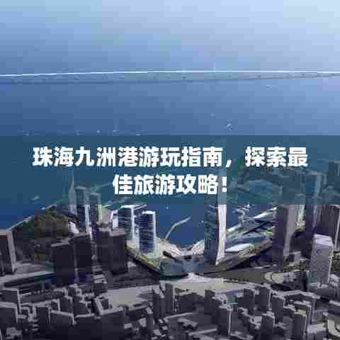 珠海九洲港游玩指南,探索最佳旅游攻略!
