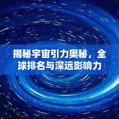 揭秘宇宙引力奥秘,全球排名与深远影响力不容小觑