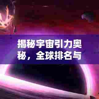 揭秘宇宙引力奥秘,全球排名与深远影响力不容小觑