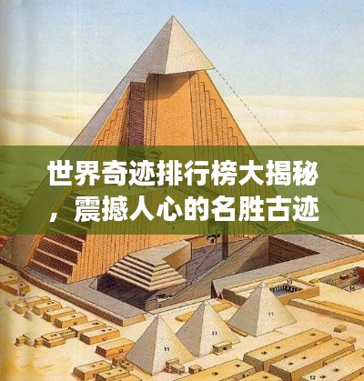 世界奇迹排行榜大揭秘，震撼人心的名胜古迹TOP榜单