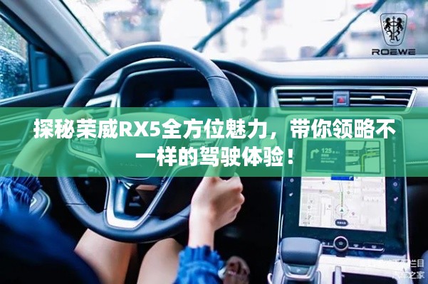 探秘荣威RX5全方位魅力,带你领略不一样的驾驶体验!