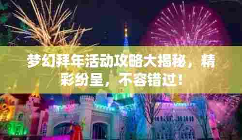 梦幻拜年活动攻略大揭秘，精彩纷呈，不容错过！