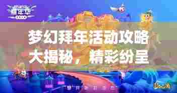 梦幻拜年活动攻略大揭秘,精彩纷呈,不容错过!