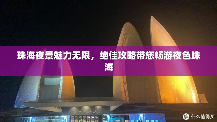 珠海夜景魅力无限，绝佳攻略带您畅游夜色珠海