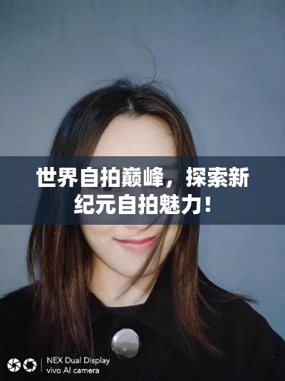 世界自拍巅峰,探索新纪元自拍魅力!