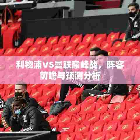 利物浦VS曼联巅峰战,阵容前瞻与预测分析