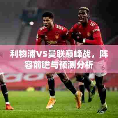 利物浦VS曼联巅峰战,阵容前瞻与预测分析