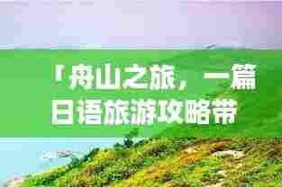 「舟山之旅,一篇日语旅游攻略带你畅游海岛风情」