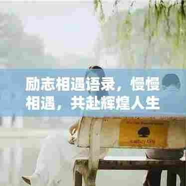 励志相遇语录,慢慢相遇,共赴辉煌人生路