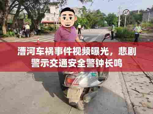 漕河车祸事件视频曝光,悲剧警示交通安全警钟长鸣