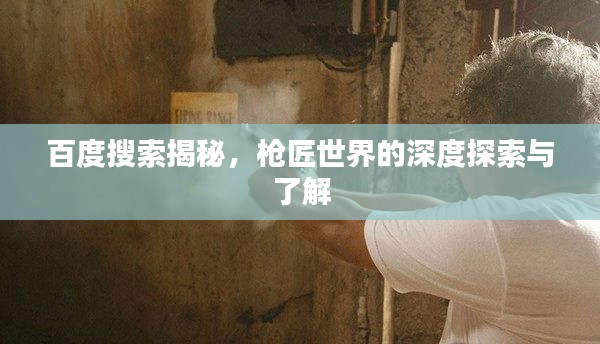 百度搜索揭秘，枪匠世界的深度探索与了解