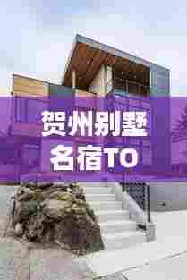 贺州别墅名宿TOP10榜单揭晓,惊艳你的度假选择!