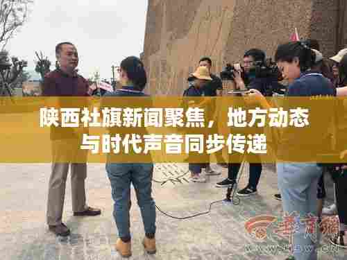 陕西社旗新闻聚焦,地方动态与时代声音同步传递