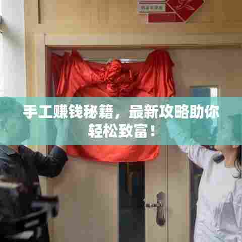 手工赚钱秘籍，最新攻略助你轻松致富！