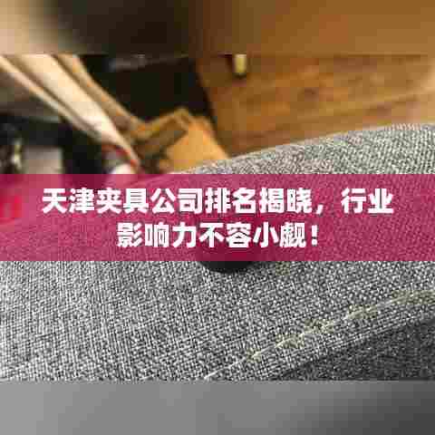 天津夹具公司排名揭晓,行业影响力不容小觑!