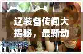 辽装备传闻大揭秘,最新动态一网打尽