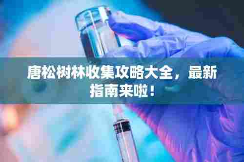 唐松树林收集攻略大全,最新指南来啦!