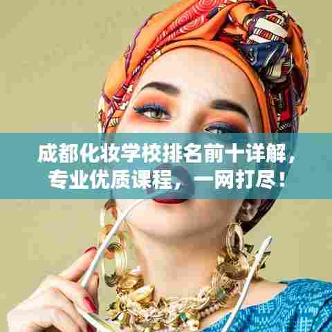 成都化妆学校排名前十详解,专业优质课程,一网打尽!