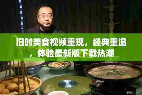 旧时美食视频重现,经典重温,体验最新版下载热潮