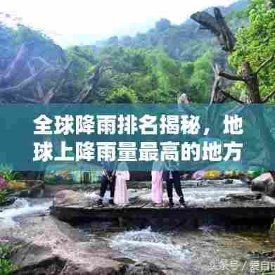 全球降雨排名揭秘,地球上降雨量最高的地方