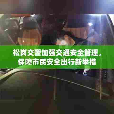松岗交警加强交通安全管理,保障市民安全出行新举措