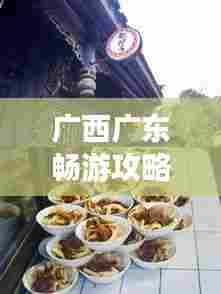 广西广东畅游攻略，必玩景点、美食一网打尽！