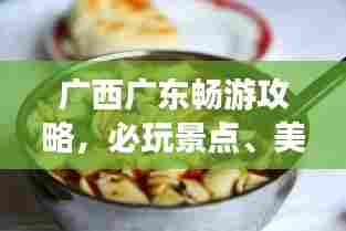广西广东畅游攻略,必玩景点、美食一网打尽!