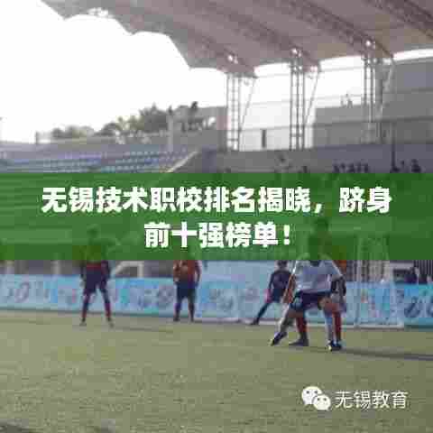 无锡技术职校排名揭晓，跻身前十强榜单！