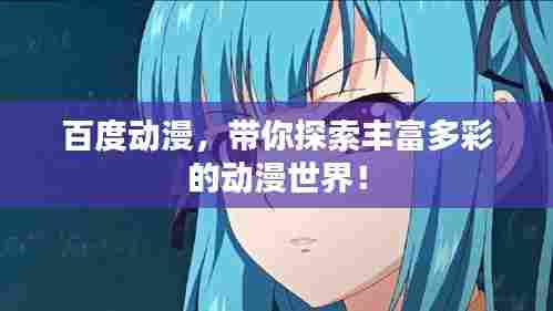 百度动漫,带你探索丰富多彩的动漫世界!
