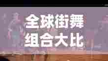 全球街舞组合大比拼,顶尖舞团排名榜单!