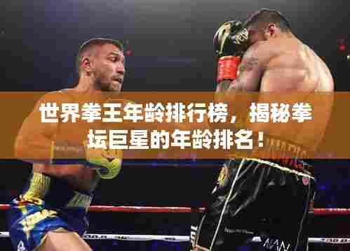 世界拳王年龄排行榜,揭秘拳坛巨星的年龄排名!
