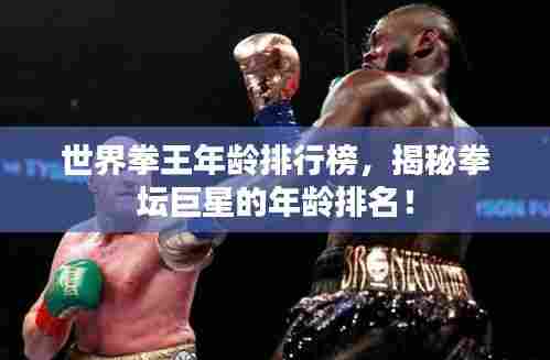世界拳王年龄排行榜,揭秘拳坛巨星的年龄排名!