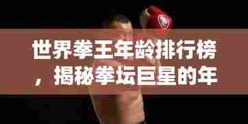 世界拳王年龄排行榜,揭秘拳坛巨星的年龄排名!